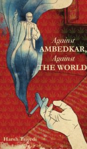 Against Ambedkar Against The World - Harsh Trivedi