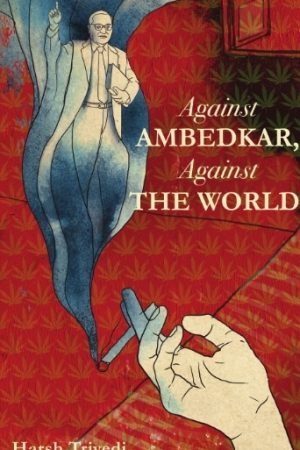 Against Ambedkar Against The World - Harsh Trivedi